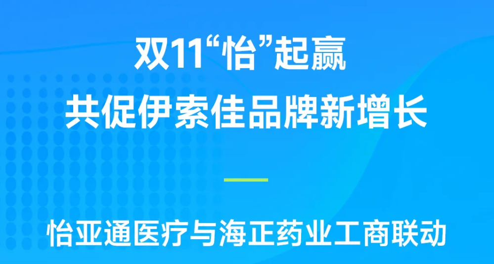 双11“怡”起赢｜2007so太阳集团医疗与海正药业工商联动，共促伊索佳品牌新增长